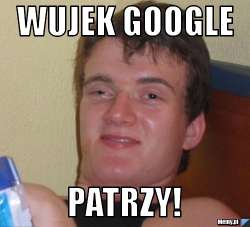 WUJEK GOOGLE PATRZY!