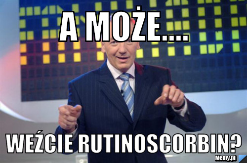 A może.... Weźcie rutinoscorbin?