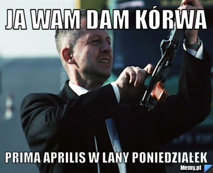 Ja wam dam kórwa Prima Aprilis w Lany Poniedziałek