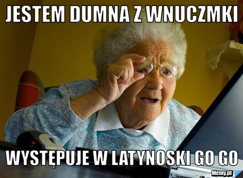 Jestem dumna z wnuczmki występuje w latynoski go go
