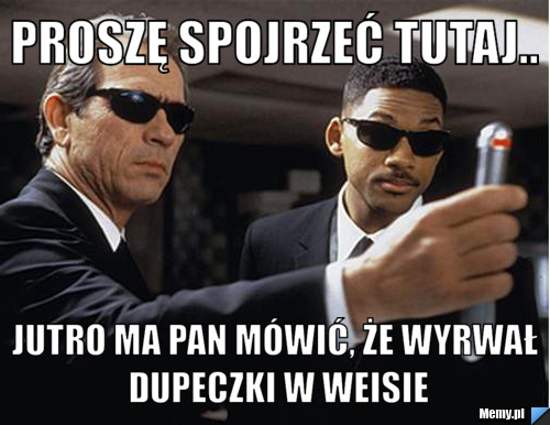 Proszę spojrzeć tutaj.. Jutro ma pan m&oacute;wić, że wyrwał dupeczki w Weisie