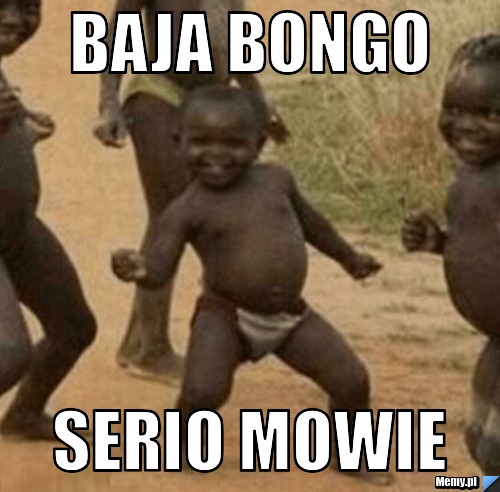 Baja bongo serio mowie 
