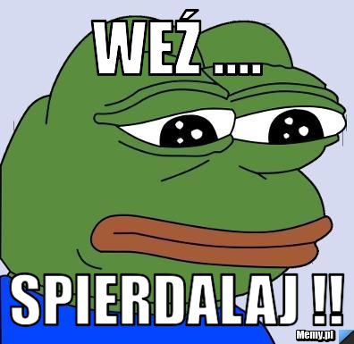 Weź ....  SPIERDALAJ !!
