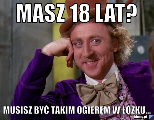Masz 18 lat? Musisz być takim ogierem w łóżku...