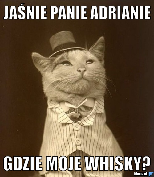 Jaśnie panie Adrianie gdzie moje whisky?