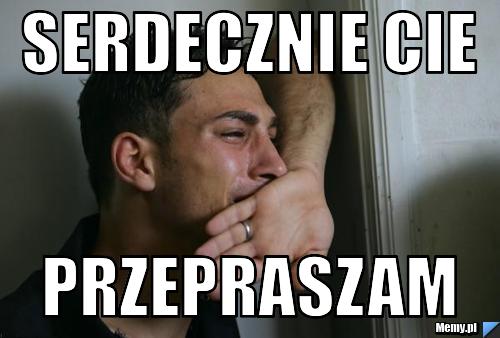 Serdecznie cie przepraszam