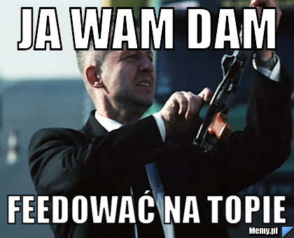 Ja wam dam Feedować na topie