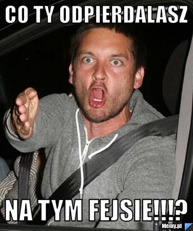 CO TY ODPIERDALASZ  NA TYM FEJSIE!!!?