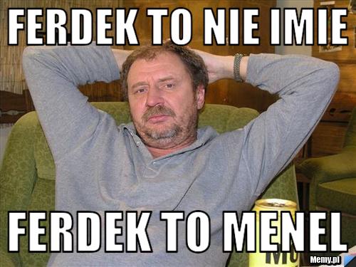 Ferdek to nie imie ferdek to menel