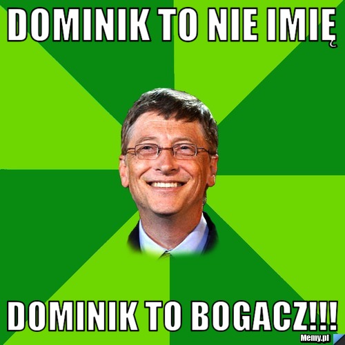 Dominik to nie imię Dominik to bogacz!!!