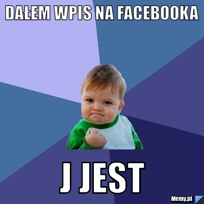 Dałem wpis na facebooka J jest 