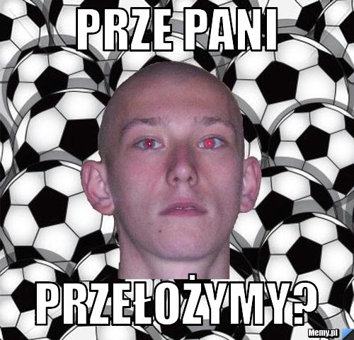 Prze pani przełożymy?