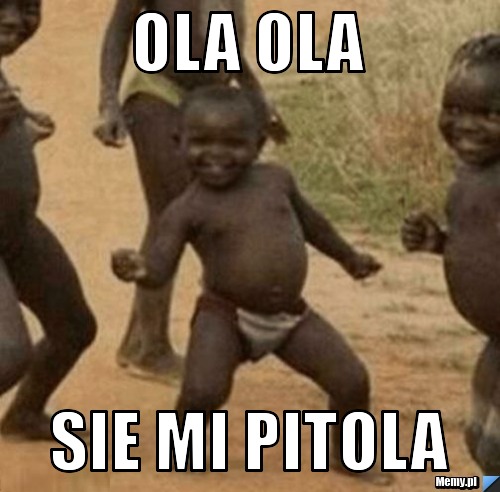 Ola ola  sie mi pitola 