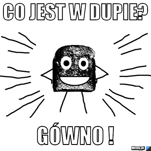 Co jest w dupie? gówno !