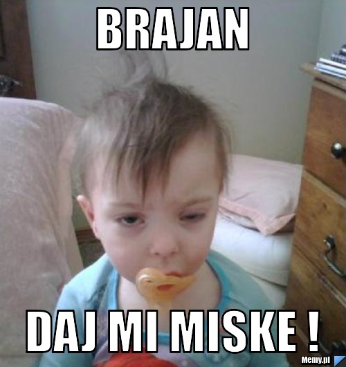 Brajan Daj mi miske !