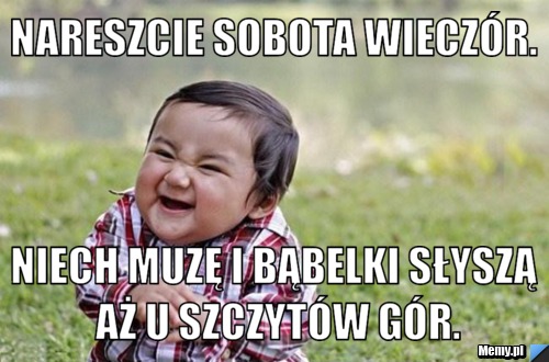 Nareszcie sobota wieczór. Niech muzę i bąbelki słyszą aż u szczytów gór.