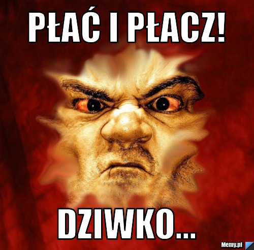 Płać i Płacz! dziwko...