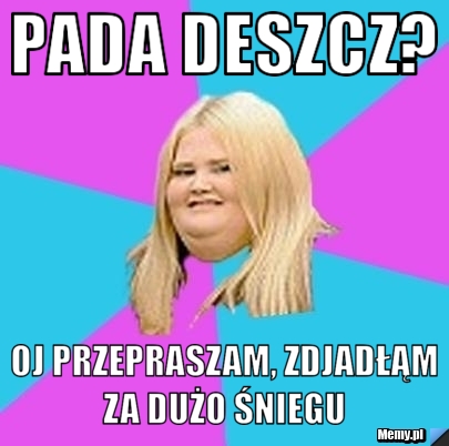 Pada deszcz? oj przepraszam, zdjadłąm za dużo śniegu 