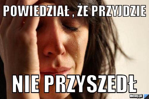 Powiedział , że przyjdzie nie przyszedł 