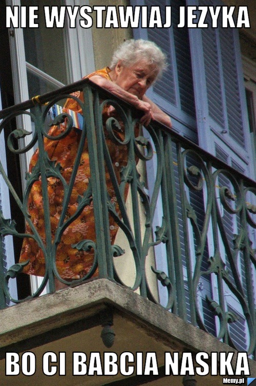 Nie wystawiaj jezyka bo ci babcia nasika