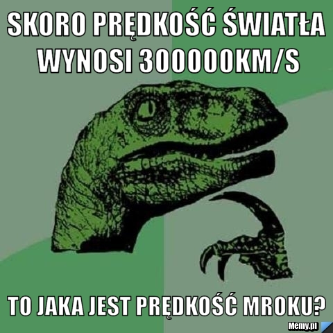 Skoro prędkość światła wynosi 300000km/s To jaka jest prędkość mroku? 