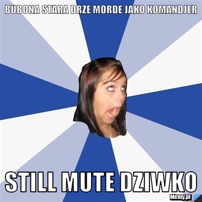 Bubona stara drze morde jako komandjer still mute dziwko