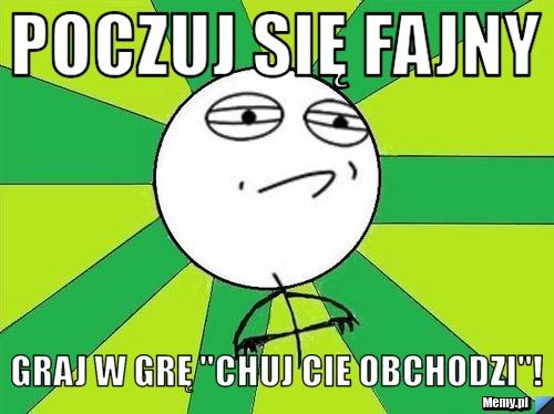 Poczuj się fajny Graj w grę "Chuj Cie Obchodzi"!