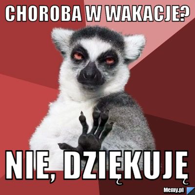 CHOROBA W WAKACJE? NIE, DZIĘKUJĘ