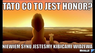 Tato co to jest honor? Niewiem synu jesteśmy kibicami widzewa