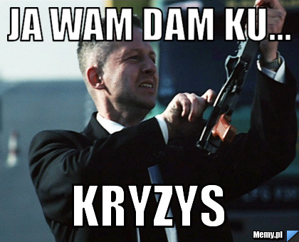 Ja wam dam ku...  Kryzys 