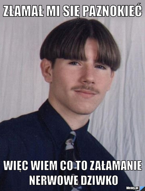 Złamał Mi Się Paznokieć WIĘC WIEM CO TO ZAŁAMANIE NERWOWE DZIWKO