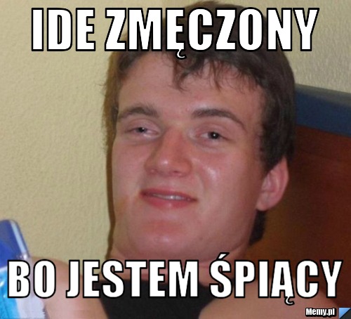 Ide zmęczony bo jestem śpiący