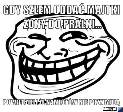 Gdy szłem oddać majtki żony do pralni... powiedzieli że namiotów nie przyjmują