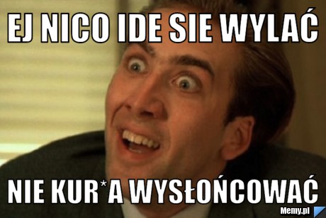 Ej nico ide sie wylać nie kur*a wysłońcować