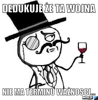 Dedukuje że ta wojna  nie ma terminu ważnosci...