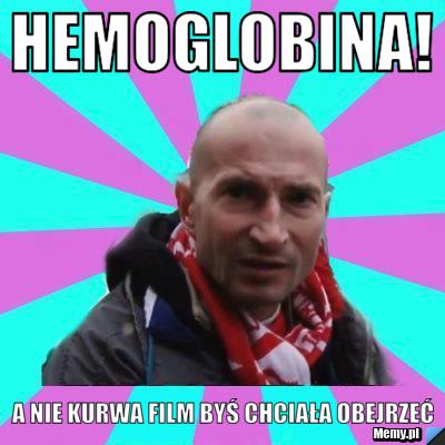 Hemoglobina! a nie kurwa film byś chciała obejrzeć