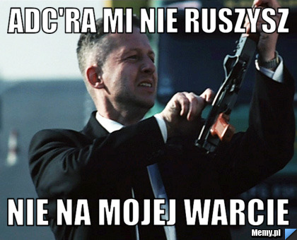 Adc'ra mi nie ruszysz nie na mojej warcie