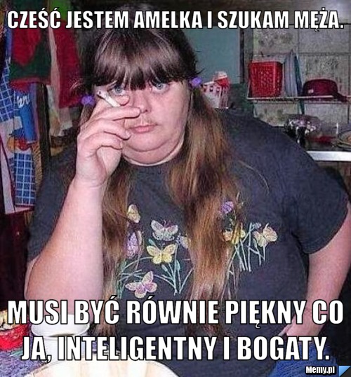 Cześć Jestem Amelka i szukam męża.  Musi być r&oacute;wnie piękny co ja, inteligentny i bogaty. 