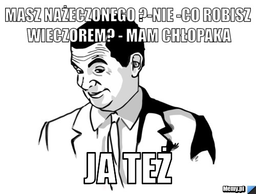 MASZ NAŻECZONEGO ?-NIE -CO ROBISZ WIECZOREM? - MAM CHŁOPAKA JA TEŻ