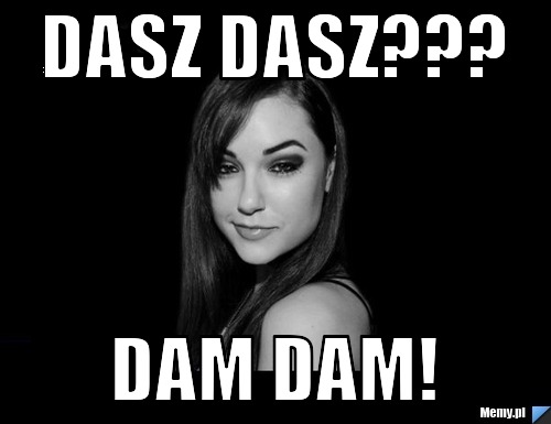 Dasz dasz??? dam dam!