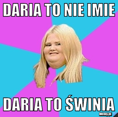 DARIA TO NIE IMIE DARIA TO ŚWINIA