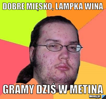 Dobre mięsko, lampka wina gramy dziś w metina