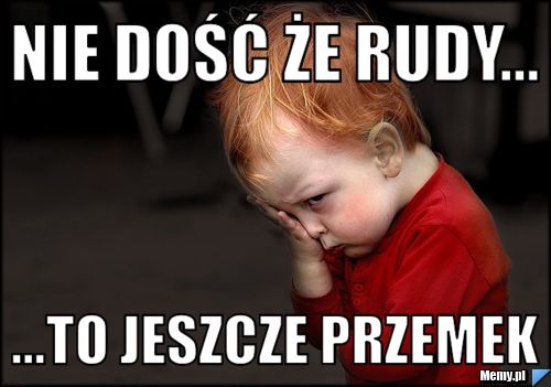 Nie dość że Rudy... ...To jeszcze Przemek