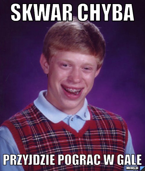 Skwar Chyba Przyjdzie pograc w gale