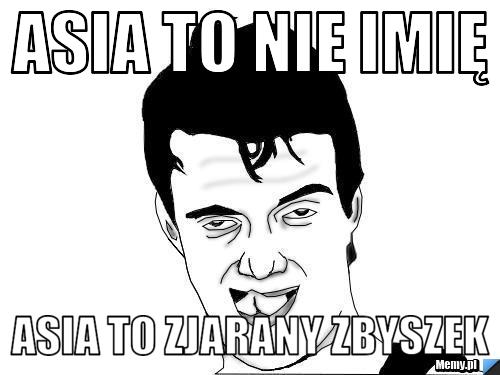 Asia to nie imię Asia to Zjarany Zbyszek