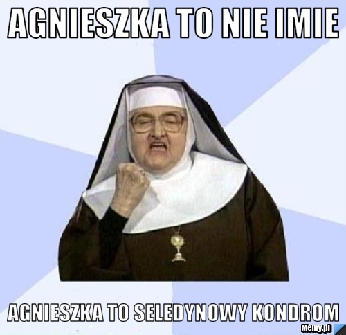 AGNIESZKA TO NIE IMIE AGNIESZKA TO SELEDYNOWY kondrom