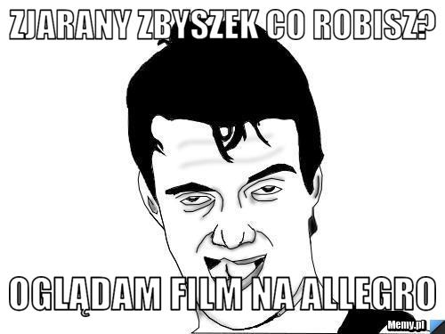 Zjarany Zbyszek co robisz? Oglądam film na allegro