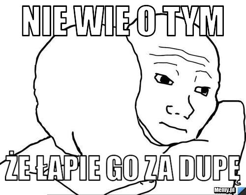 Nie wie o tym Że łapie go za dupę