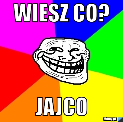 Wiesz co? jajco