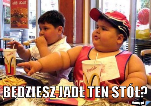  będziesz jadł ten stół?